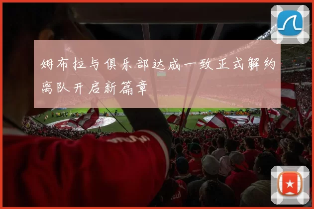 姆布拉与俱乐部达成一致正式解约离队开启新篇章